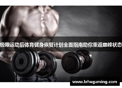 极限运动后体育健身恢复计划全面指南助你重返巅峰状态