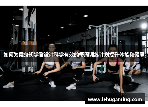 如何为健身初学者设计科学有效的每周训练计划提升体能和健康