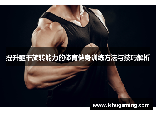 提升躯干旋转能力的体育健身训练方法与技巧解析
